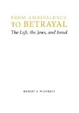 From Ambivalence to Betrayal: The Left, the Jews, and Israel (Studies in Antisemitism)