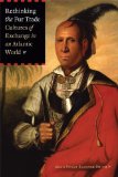 Rethinking the Fur Trade: Cultures of Exchange in an Atlantic World