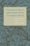Transnational Spaces and Identities in the Francophone World (France Overseas: Studies in Empire and Decolonization)