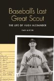 Baseball's Last Great Scout: The Life of Hugh Alexander