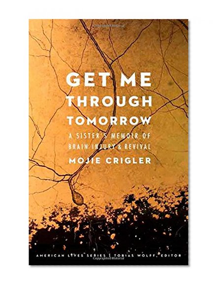 Get Me Through Tomorrow: A Sister’s Memoir of Brain Injury and Revival (American Lives)