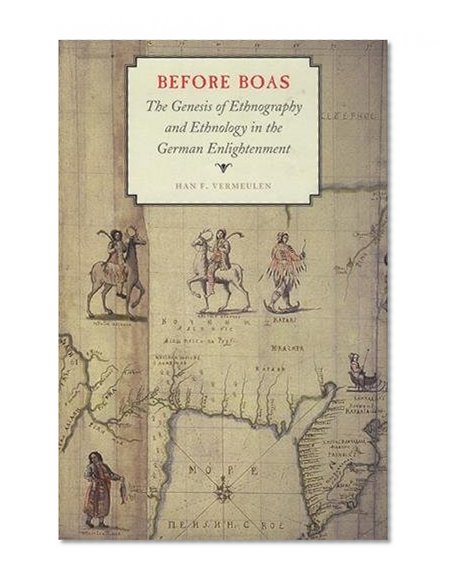 Before Boas: The Genesis of Ethnography and Ethnology in the German Enlightenment (Critical Studies in the History of Anthropology)