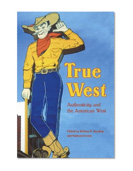 True West: Authenticity and the American West (Postwestern Horizons)