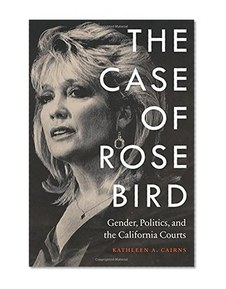 The Case of Rose Bird: Gender, Politics, and the California Courts