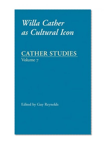Cather Studies, Volume 7: Willa Cather as Cultural Icon (v. 7)