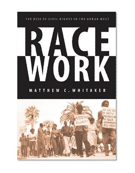 Race Work: The Rise of Civil Rights in the Urban West (Race and Ethnicity in the American West)