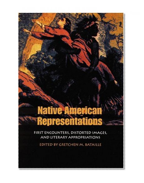 Native American Representations: First Encounters, Distorted Images, and Literary Appropriations