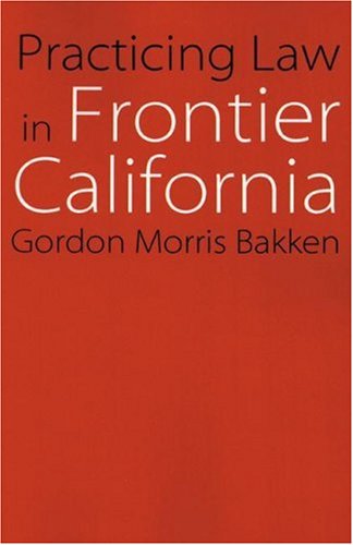 Practicing Law in Frontier California (Law in the American West)