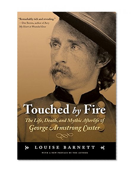 Touched by Fire: The Life, Death, and Mythic Afterlife of George Armstrong Custer