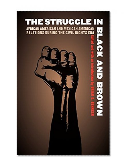 The Struggle in Black and Brown: African American and Mexican American Relations during the Civil Rights Era (Justice and Social Inquiry)
