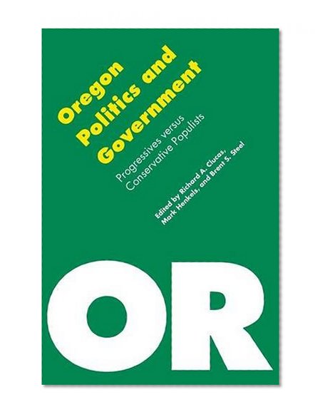 Oregon Politics and Government: Progressives versus Conservative Populists (Politics and Governments of the American States)