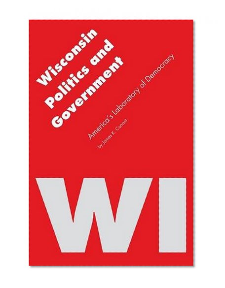 Wisconsin Politics and Government: America's Laboratory of Democracy (Politics and Governments of the American States)