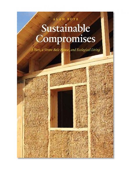 Sustainable Compromises: A Yurt, a Straw Bale House, and Ecological Living (Our Sustainable Future)