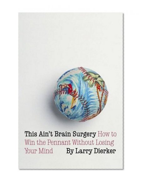 This Ain't Brain Surgery: How to Win the Pennant Without Losing Your Mind