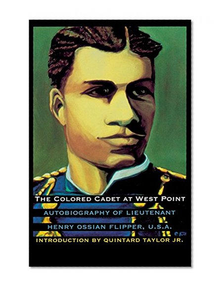 The Colored Cadet at West Point: Autobiography of Lieutenant Henry Ossian Flipper, U. S. A., First Graduate of Color from the U. S. Military Academy (Blacks in the American West)