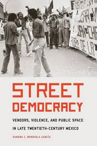 Street Democracy: Vendors, Violence, and Public Space in Late Twentieth-Century Mexico (The Mexican Experience)