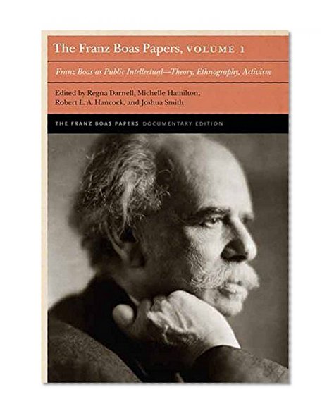 The Franz Boas Papers, Volume 1: Franz Boas as Public Intellectualâ€”Theory, Ethnography, Activism (Franz Boas Papers Documentary Edition)