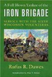 A Full Blown Yankee of the Iron Brigade: Service with the Sixth Wisconsin Volunteers