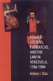 Female Citizens, Patriarchs, and the Law in Venezuela, 1786-1904 (Engendering Latin America)