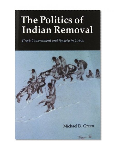 The Politics of Indian Removal: Creek Government and Society in Crisis