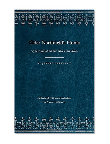 Elder Northfield's Home: or, Sacrificed on the Mormon Altar (Legacies of Nineteenth-Century American Women Writers)