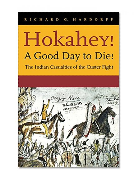 Hokahey! A Good Day to Die!: The Indian Casualties of the Custer Fight