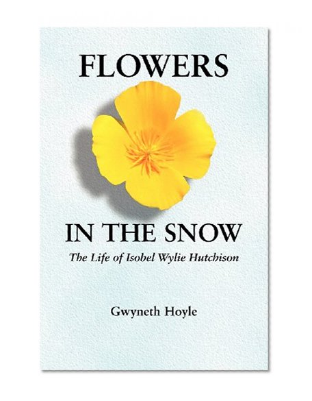 Flowers in the Snow: The Life of Isobel Wylie Hutchison (Women in the West)
