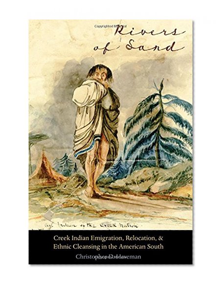 Rivers of Sand: Creek Indian Emigration, Relocation, and Ethnic Cleansing in the American South (Indians of the Southeast)