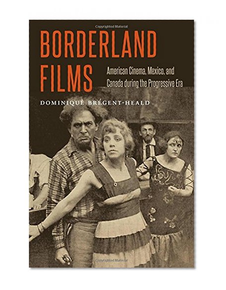 Borderland Films: American Cinema, Mexico, and Canada during the Progressive Era