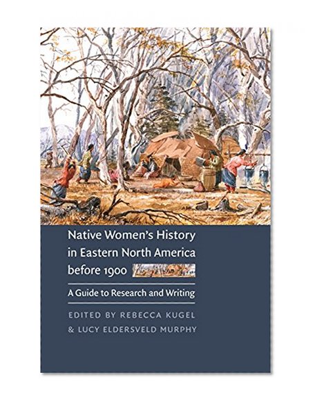 Native Women's History in Eastern North America before 1900: A Guide to Research and Writing