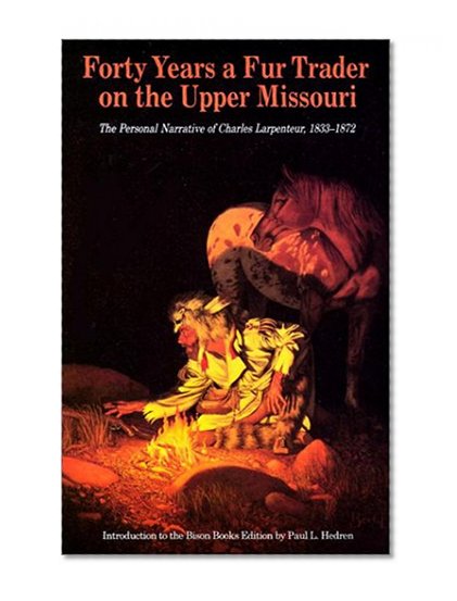 Forty Years a Fur Trader on the Upper Missouri: The Personal Narrative of Charles Larpenteur, 1833-1872 (Bison Book S)