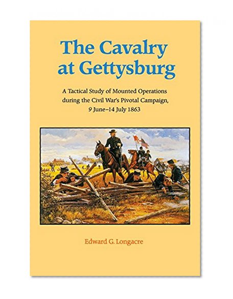The Cavalry at Gettysburg: A Tactical Study of Mounted Operations during the Civil War's Pivotal Campaign, 9 June-14 July 1863