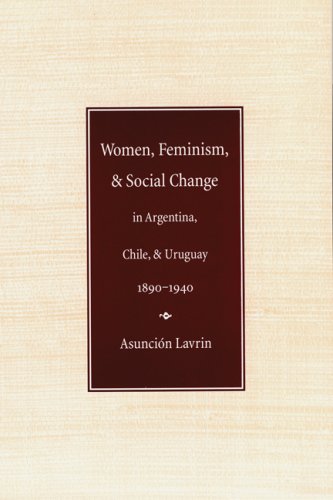 Women, Feminism and Social Change in Argentina, Chile, and Uruguay, 1890â€“1940 (Engendering Latin America)