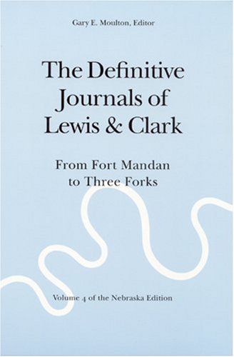 The Definitive Journals of Lewis and Clark, Vol 4: From Fort Mandan to Three Forks (The Nebraska Edition, Vol 4)