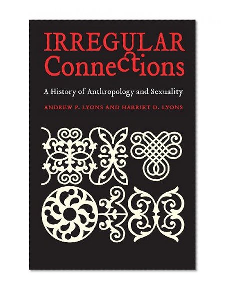 Irregular Connections: A History of Anthropology and Sexuality (Critical Studies in the History of Anthropology)