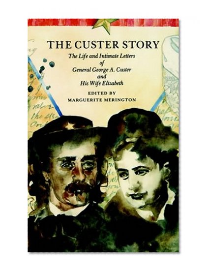 The Custer Story: The Life and Intimate Letters of General George A. Custer and His Wife Elizabeth (Bison Book S)