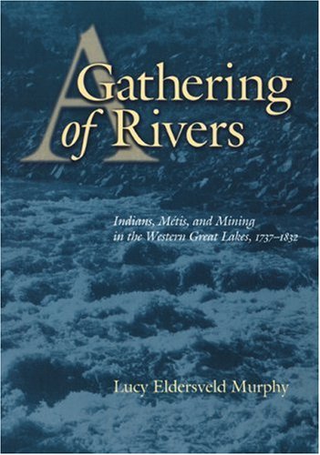 A Gathering of Rivers: Indians, Metis, and Mining in the Western Great Lakes, 1737-1832