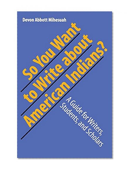 So You Want to Write About American Indians?: A Guide for Writers, Students, and Scholars