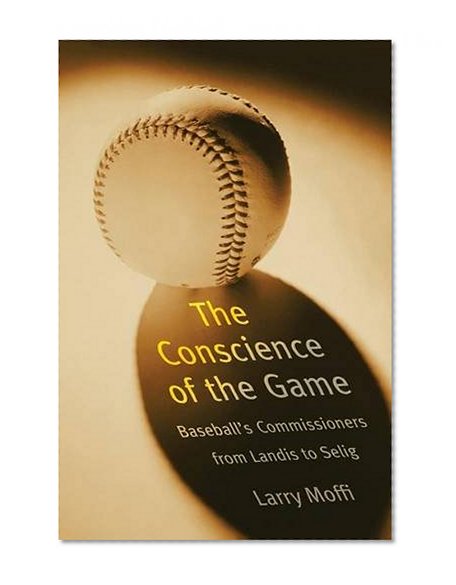 The Conscience of the Game: Baseball's Commissioners from Landis to Selig