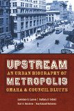 Upstream Metropolis: An Urban Biography of Omaha and Council Bluffs (Bison Original)