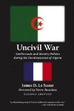 Uncivil War: Intellectuals and Identity Politics During the Decolonization of Algeria, Second Edition