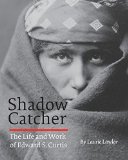 Shadow Catcher: The Life and Work of Edward S. Curtis