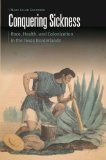 Conquering Sickness: Race, Health, and Colonization in the Texas Borderlands (Borderlands and Transcultural Studies)