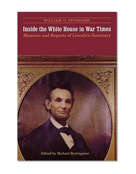 Inside the White House in War Times: Memoirs and Reports of Lincoln's Secretary