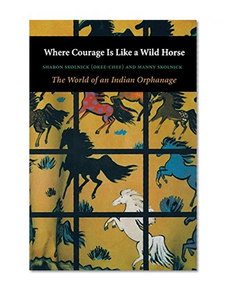 Where Courage Is Like a Wild Horse: The World of an Indian Orphanage