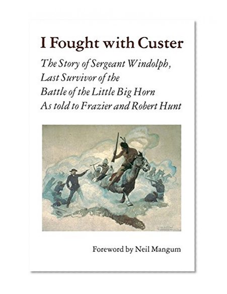 I Fought With Custer: The Story of Sergeant Windolph, Last Survivor of the Battle of the Little Big Horn