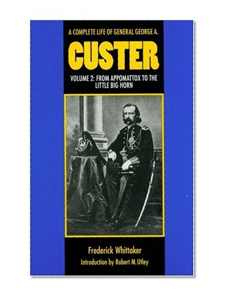 A Complete Life of General George A. Custer, Volume 2: From Appomattox to the Little Big Horn