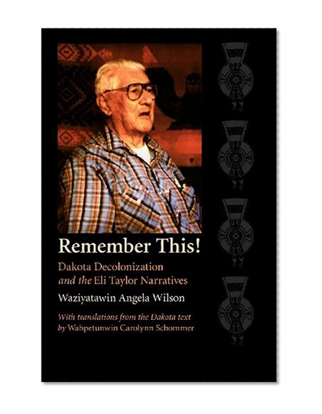 Remember This!: Dakota Decolonization and the Eli Taylor Narratives (Contemporary Indigenous Issues)