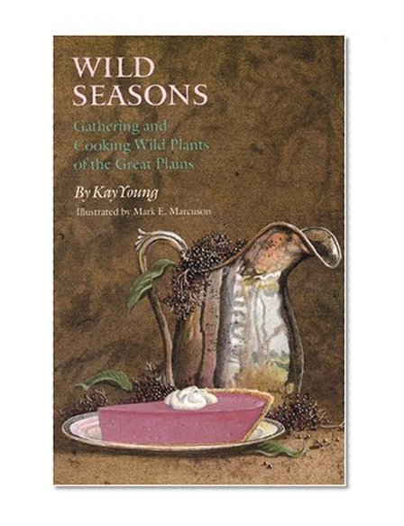Wild Seasons: Gathering and Cooking Wild Plants of the Great Plains