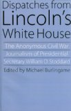 Dispatches from Lincoln's White House: The Anonymous Civil War Journalism of Presidential Secretary William O. Stoddard